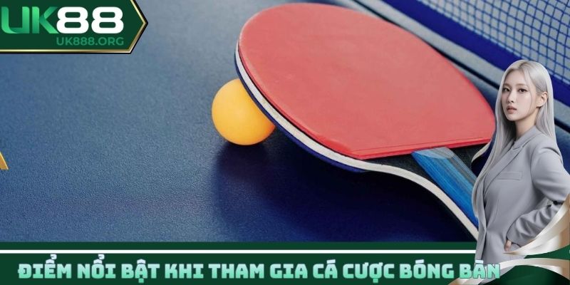 Một số điểm vô cùng nổi bật khi tham gia cá cược bóng bàn UK88